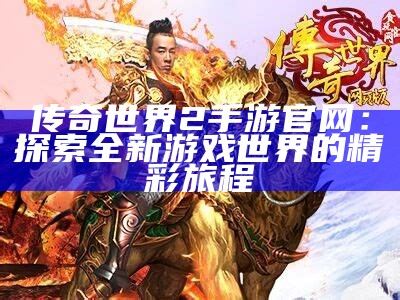 传奇世界2手游官网：探索全新游戏世界的精彩旅程