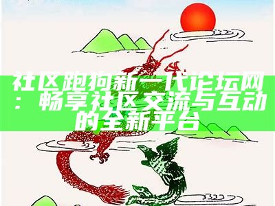 社区跑狗新一代论坛网：畅享社区交流与互动的全新平台