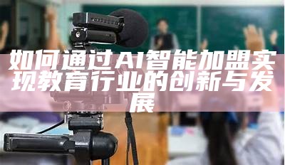 如何通过AI智能加盟实现教育行业的创新与发展