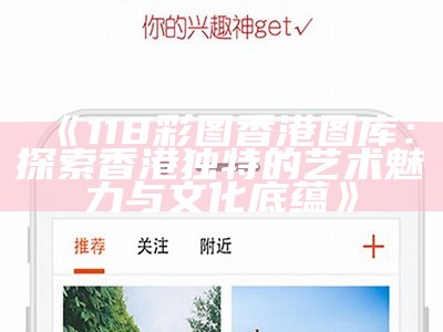 《118彩图香港图库：探索香港独特的艺术魅力与文化底蕴》