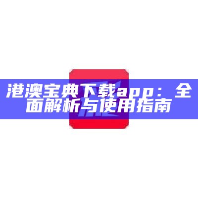 港澳宝典下载app：全面解析与使用指南