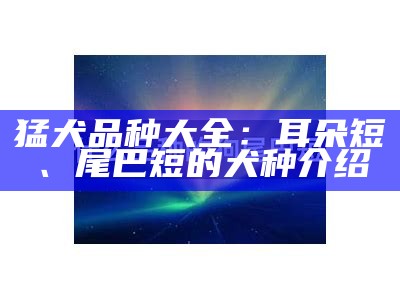 猛犬品种大全：耳朵短、尾巴短的犬种介绍