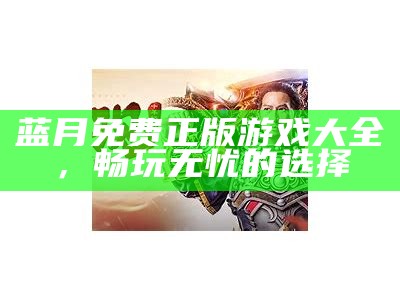 蓝月免费正版游戏大全，畅玩无忧的选择