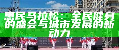 惠民马拉松：全民健身的盛会与城市发展的新动力