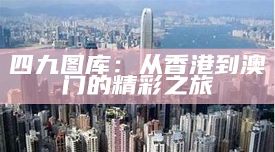 四九图库：从香港到澳门的精彩之旅