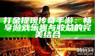 打金提现传奇手游：畅享游戏乐趣与收益的完美结合