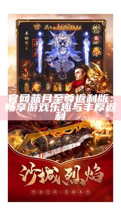 官网蓝月至尊返利版：畅享游戏乐趣与丰厚返利