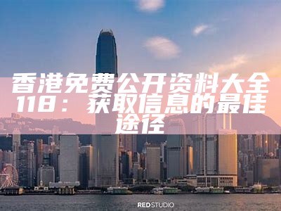 香港免费公开资料大全118：获取信息的最佳途径