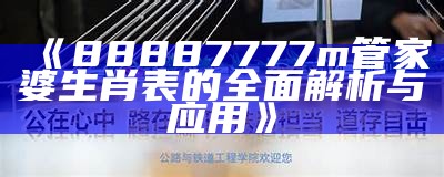 《88887777m管家婆生肖表的全面解析与应用》