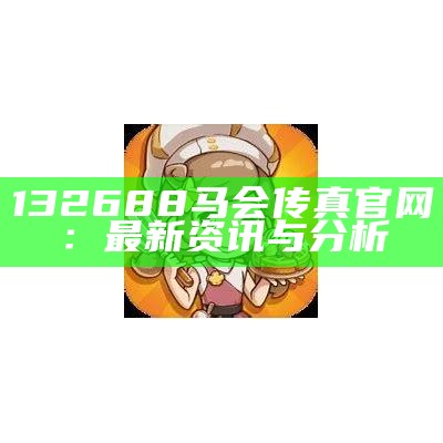 132688马会传真官网：最新资讯与分析