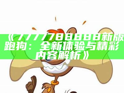 《7777788888新版跑狗：全新体验与精彩内容解析》