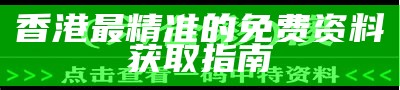 香港最精准的免费资料获取指南