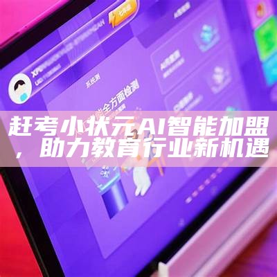 赶考小状元AI智能加盟，助力教育行业新机遇