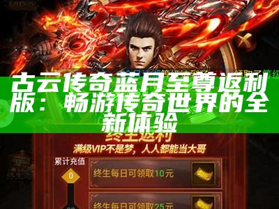 古云传奇蓝月至尊返利版：畅游传奇世界的全新体验