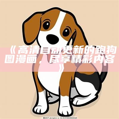 《高清自动更新的跑狗图漫画，尽享精彩内容》