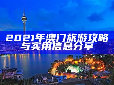 2021年澳门旅游攻略与实用信息分享