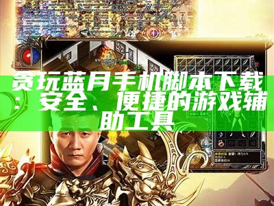 贪玩蓝月手机脚本下载：安全、便捷的游戏辅助工具