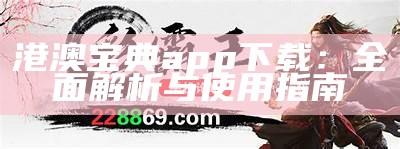 港澳宝典app下载：全面解析与使用指南