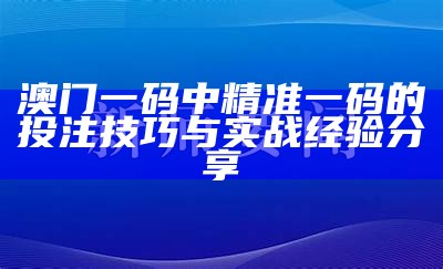 澳门一码中精准一码的投注技巧与实战经验分享