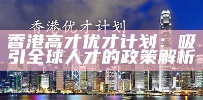 香港高才优才计划：吸引全球人才的政策解析