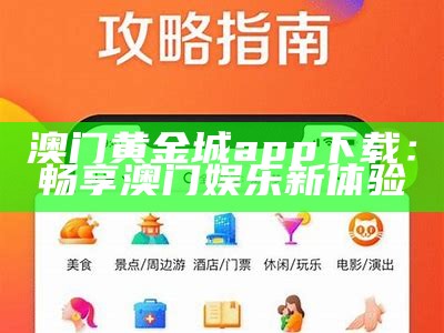 澳门黄金城app下载：畅享澳门娱乐新体验