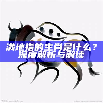 满地指的生肖是什么？深度解析与解读