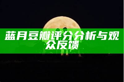 蓝月豆瓣评分分析与观众反馈