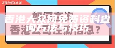 香港大众网免费资料查询方法与技巧