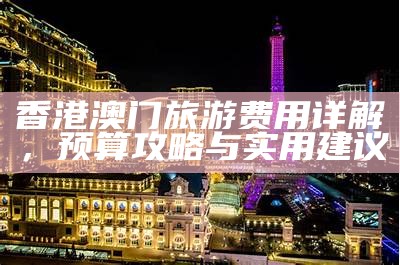 2021年澳门旅游攻略与实用信息分享