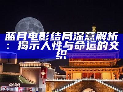 蓝月电影结局深意解析：揭示人性与命运的交织