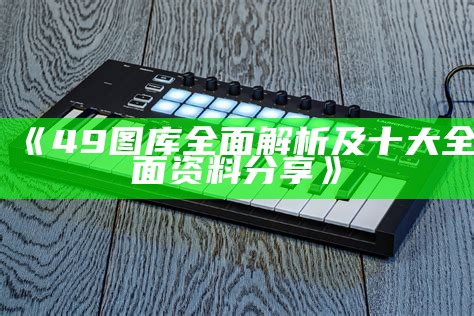 《49图库全面解析及十大全面资料分享》