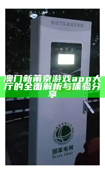 澳门新莆京游戏app大厅的全面解析与体验分享