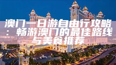 澳门一日游必打卡景点推荐，畅游美丽之城