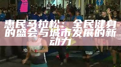 惠民马拉松：全民健身的盛会与城市发展的新动力