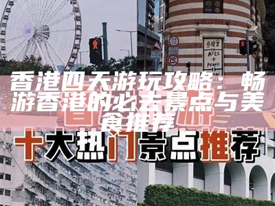 香港四天游玩攻略：畅游香港的必去景点与美食推荐