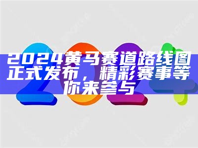 2024黄马赛道路线图正式发布，精彩赛事等你来参与