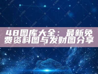 48图库大全：最新免费资料图与发财图分享