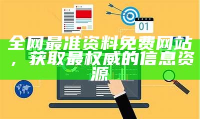 全网最准资料免费网站，获取最权威的信息资源