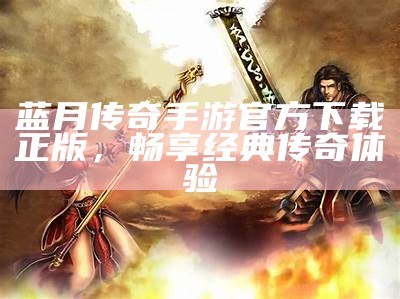 蓝月传奇手游官方下载正版，畅享经典传奇体验