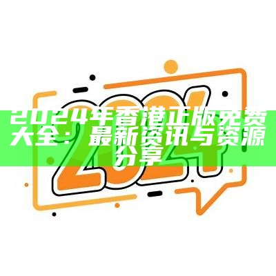 2024年最新精准免费资源大全，助你轻松获取所需信息