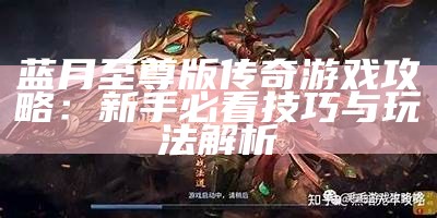 蓝月至尊版传奇游戏攻略：新手必看技巧与玩法解析