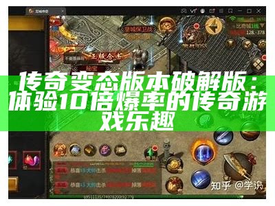 传奇变态版本破解版：体验10倍爆率的传奇游戏乐趣