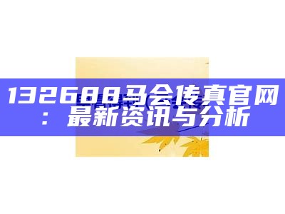 132688马会传真官网：最新资讯与分析