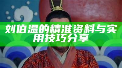 刘伯温的精准资料与实用技巧分享