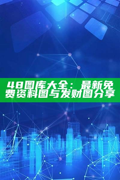 48图库大全：最新免费资料图与发财图分享