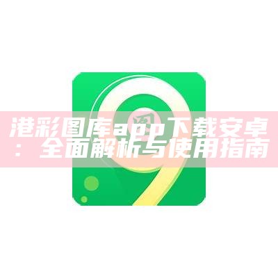 港彩图库app下载安卓：全面解析与使用指南