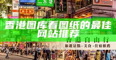 香港图库看图纸的最佳网站推荐