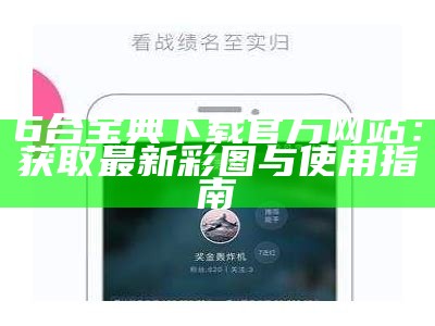 6合宝典下载官方网站：获取最新彩图与使用指南