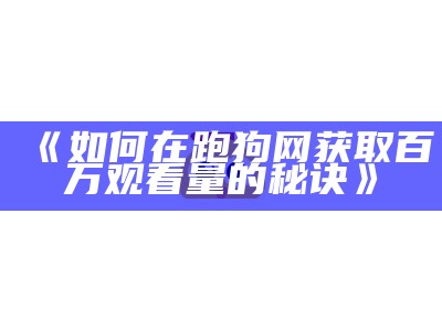 《如何在跑狗网获取百万观看量的秘诀》