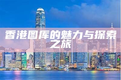 香港图厍的魅力与探索之旅